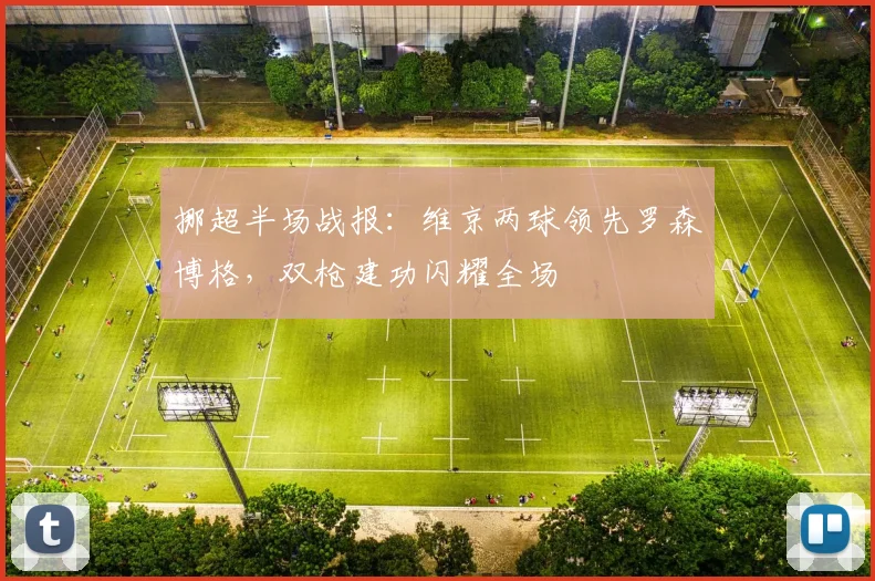挪超半场战报：维京两球领先罗森博格，双枪建功闪耀全场