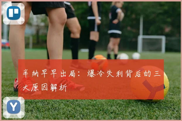 辛纳早早出局:爆冷失利背后的三大原因解析
