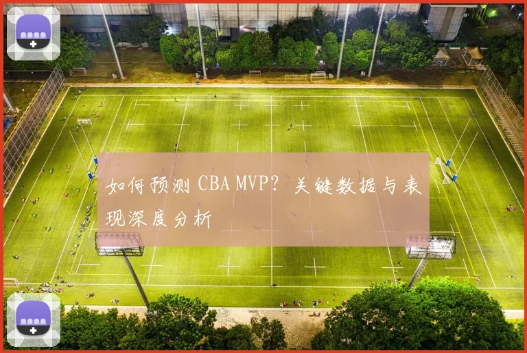 如何预测 CBA MVP?关键数据与表现深度分析
