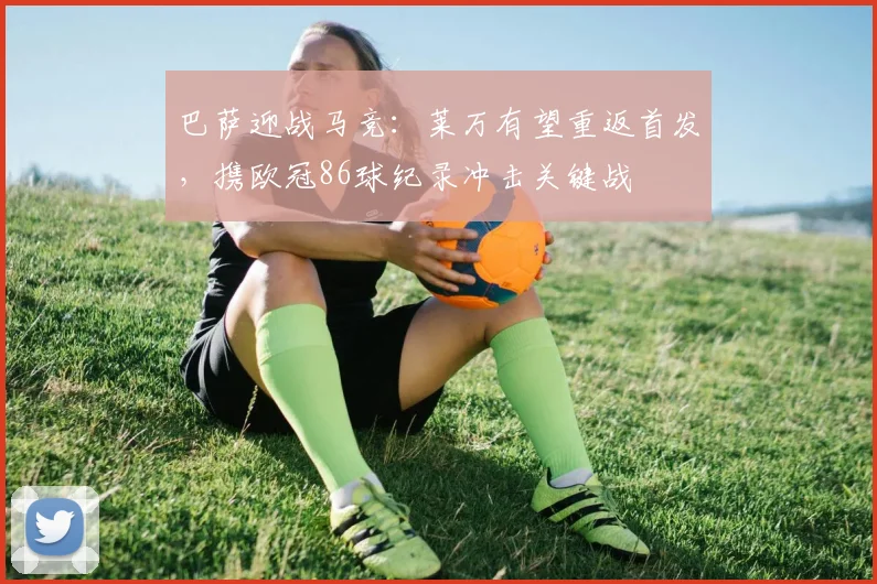 巴萨迎战马竞：莱万有望重返首发，携欧冠86球纪录冲击关键战