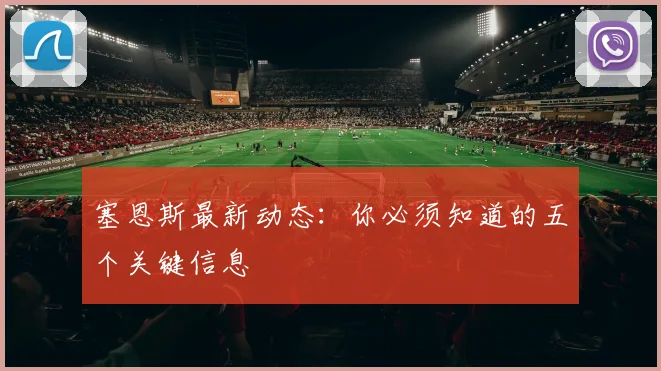 塞恩斯最新动态:你必须知道的五个关键信息