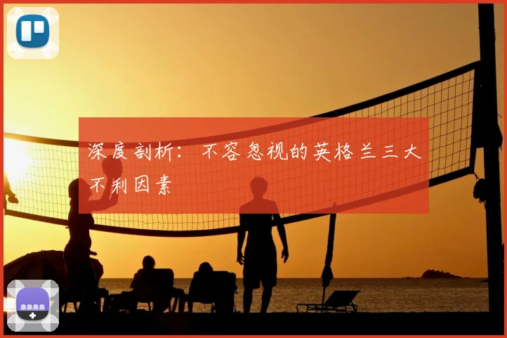 深度剖析:不容忽视的英格兰三大不利因素