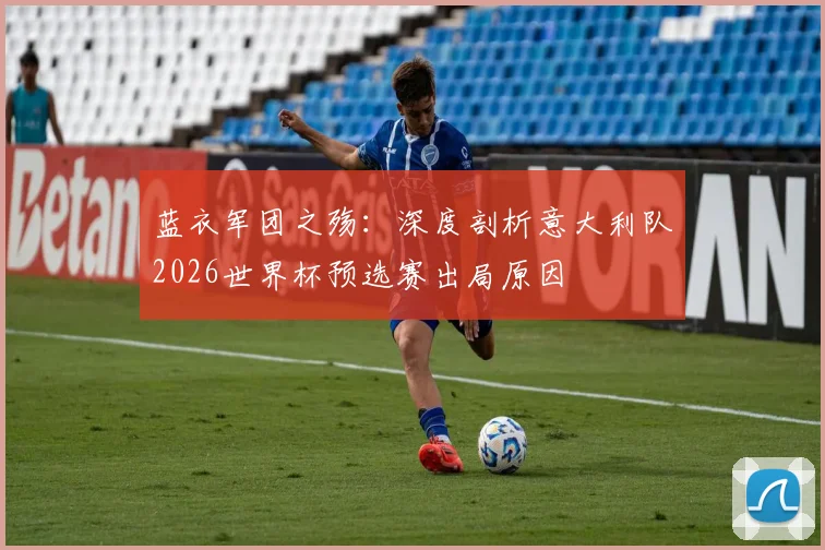 蓝衣军团之殇：深度剖析意大利队2026世界杯预选赛出局原因