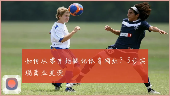如何从零开始孵化体育网红?5步实现商业变现