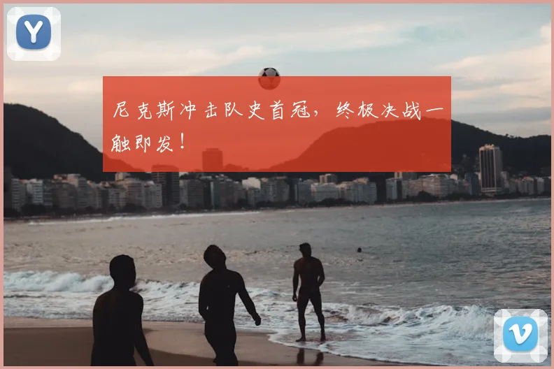 尼克斯冲击队史首冠,终极决战一触即发!