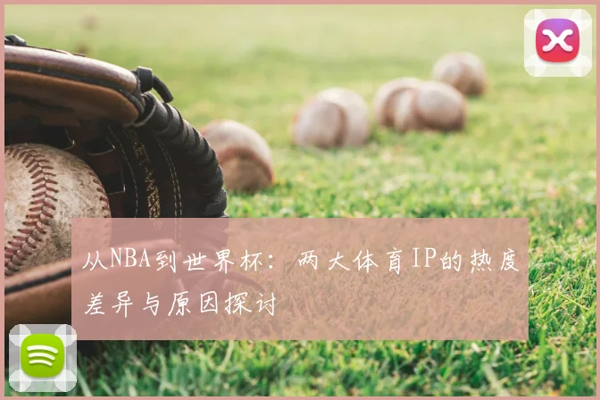 从NBA到世界杯:两大体育IP的热度差异与原因探讨