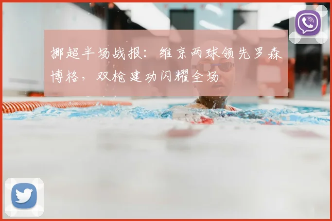 挪超半场战报：维京两球领先罗森博格，双枪建功闪耀全场