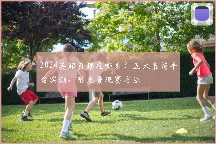 2024英超直播在哪看?五大靠谱平台实测,附免费观赛方法