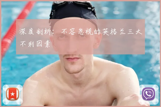 深度剖析:不容忽视的英格兰三大不利因素