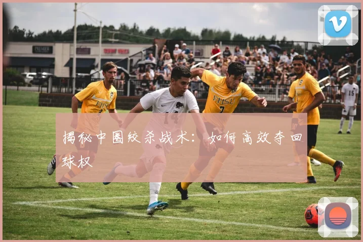 揭秘中圈绞杀战术:如何高效夺回球权