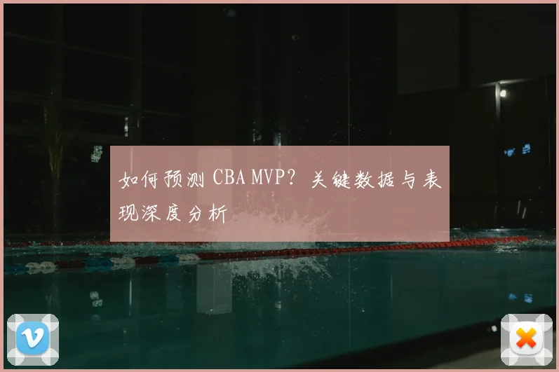 如何预测 CBA MVP?关键数据与表现深度分析