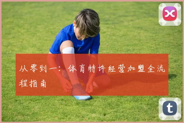 从零到一:体育特许经营加盟全流程指南